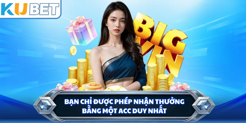 Bạn chỉ được phép nhận thưởng bằng một acc duy nhất