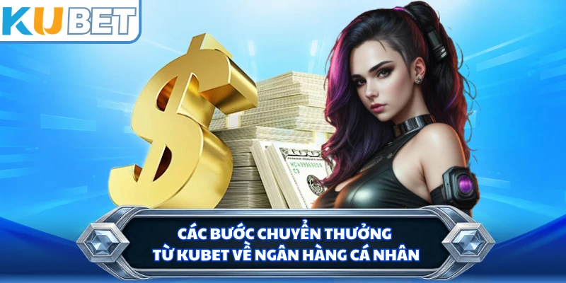 Các bước chuyển thưởng từ KUBET về ngân hàng cá nhân