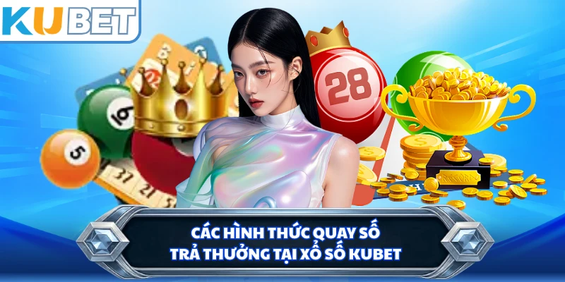 Các hình thức quay số trả thưởng tại xổ số KUBET