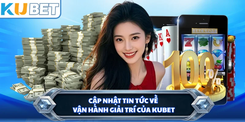 Cập nhật tin tức về vận hành giải trí của KUBET