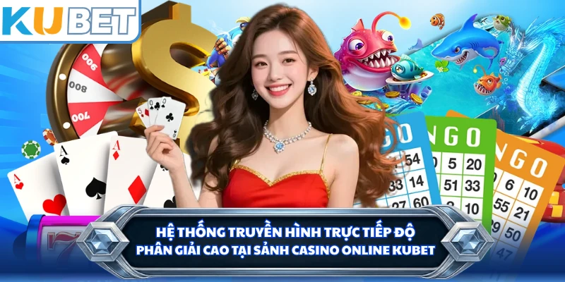 Hệ thống truyền hình trực tiếp độ phân giải cao tại sảnh casino online KUBET