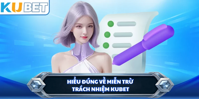 Hiểu đúng về miễn trừ trách nhiệm Kubet