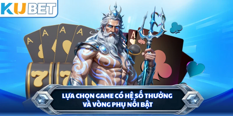 Lựa chọn game có hệ số thưởng và vòng phụ nổi bật