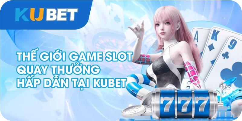 Thế giới Game Slot quay thưởng hấp dẫn tại Kubet