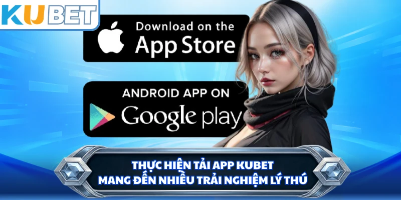 Thực hiện tải app KUBET mang đến nhiều trải nghiệm lý thú