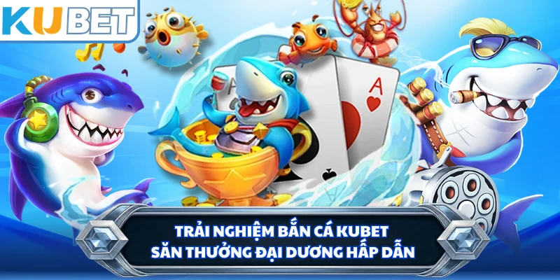 Trải nghiệm bắn cá KUBET săn thưởng đại dương hấp dẫn