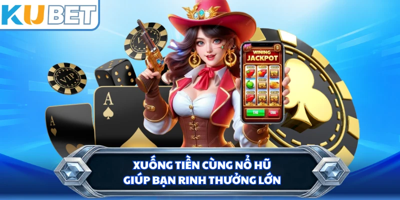 Xuống tiền cùng nổ hũ giúp bạn rinh thưởng lớn